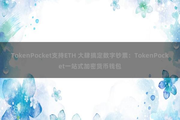 TokenPocket支持ETH 大肆搞定数字钞票：TokenPocket一站式加密货币钱包