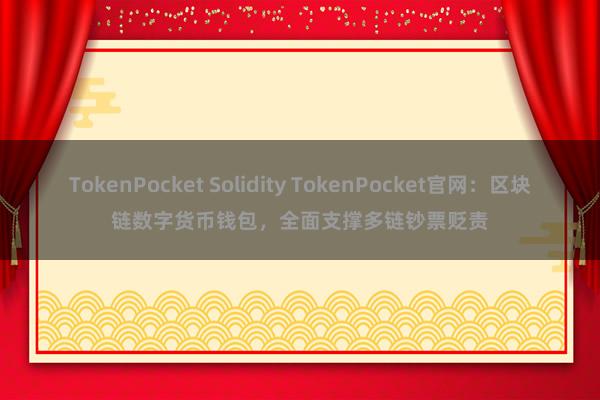 TokenPocket Solidity TokenPocket官网：区块链数字货币钱包，全面支撑多链钞票贬责