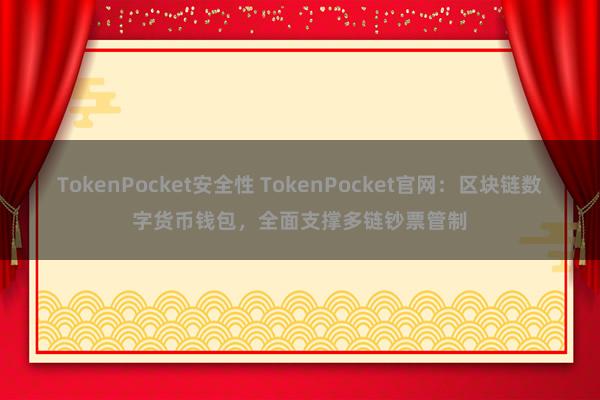 TokenPocket安全性 TokenPocket官网：区块链数字货币钱包，全面支撑多链钞票管制