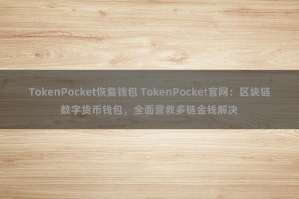 TokenPocket恢复钱包 TokenPocket官网：区块链数字货币钱包，全面营救多链金钱解决