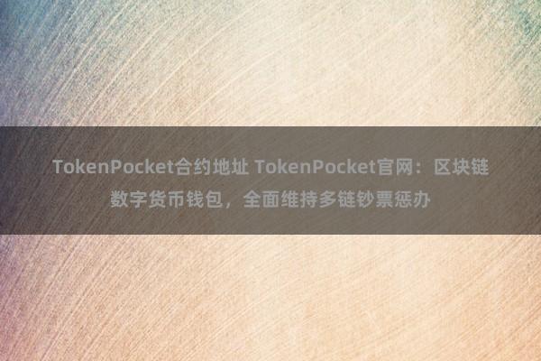 TokenPocket合约地址 TokenPocket官网：区块链数字货币钱包，全面维持多链钞票惩办